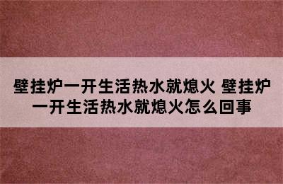 壁挂炉一开生活热水就熄火 壁挂炉一开生活热水就熄火怎么回事